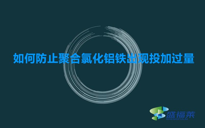 如何防止聚合氯化鋁鐵出現(xiàn)投加過量的(預防聚合氯化鋁鐵添加過量的方法)