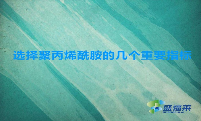 選擇聚丙烯酰胺的幾個(gè)重要指標(biāo)，這幾招搞定！