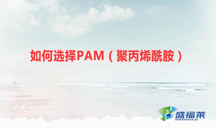 如何選擇PAM（聚丙烯酰胺）？你必須認準這幾個重要的指標