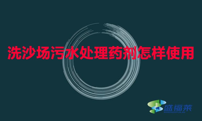 洗沙場(chǎng)污水處理藥劑怎樣使用(洗沙專用絮凝劑使用方法)