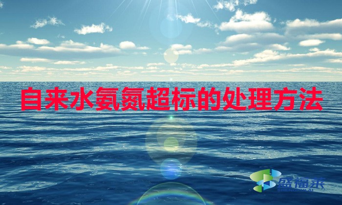 自來(lái)水氨氮超標(biāo)的處理方法（去除氨氮的方法）