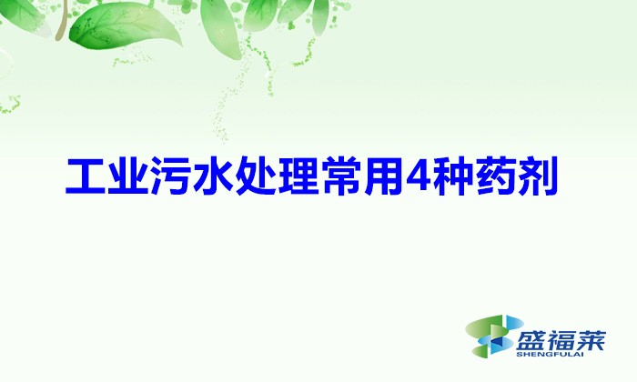 工業(yè)污水處理常用4種藥劑(常見(jiàn)的四種污水處理藥劑)