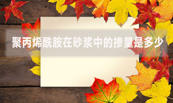 聚丙烯酰胺在砂漿中的摻量是多少？具體怎么做