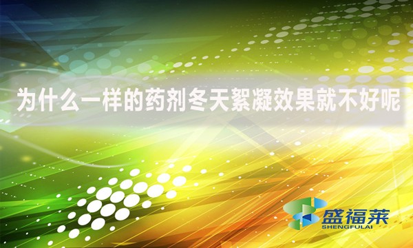 為什么一樣的藥劑冬天絮凝效果就不好呢？