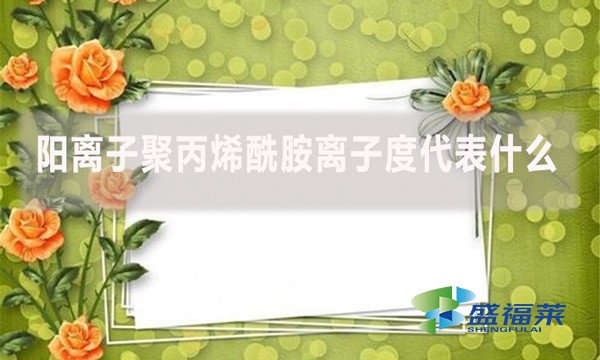 陽離子聚丙烯酰胺離子度代表什么？