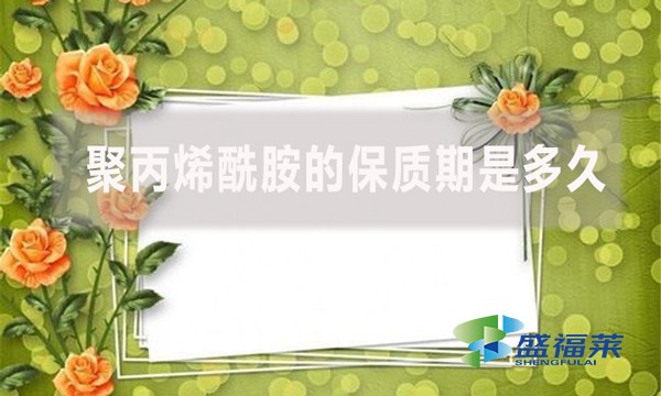 聚丙烯酰胺的保質(zhì)期是多久？