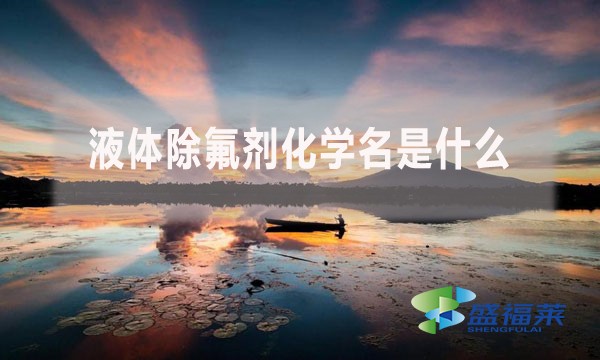 液體除氟劑化學(xué)名是什么？
