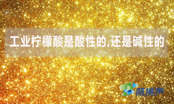 工業(yè)檸檬酸是酸性的,還是堿性的？