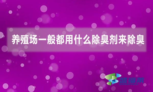 養(yǎng)殖場一般都用什么除臭劑來除臭？
