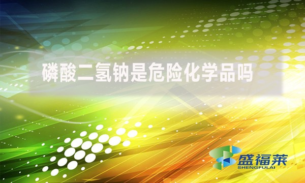 磷酸二氫鈉是危險(xiǎn)化學(xué)品嗎？