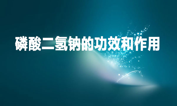 磷酸二氫鈉的功效和作用是什么？