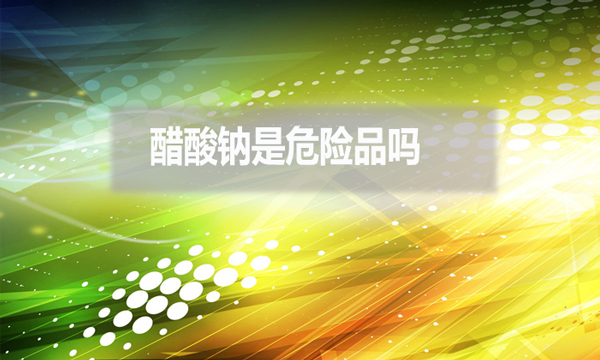 醋酸鈉是危險品嗎？