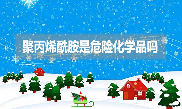 聚丙烯酰胺是危險化學品嗎？為什么？