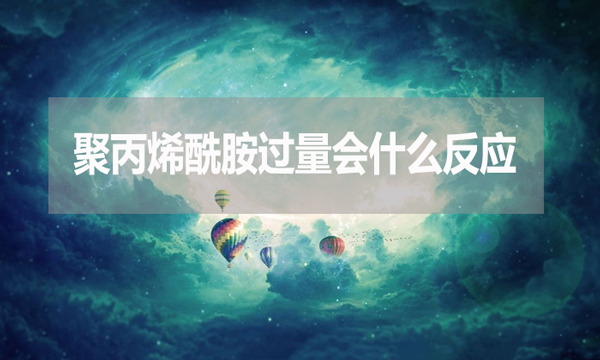聚丙烯酰胺過(guò)量會(huì)什么反應(yīng)？