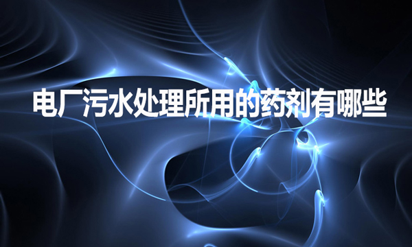 電廠污水處理所用的藥劑有哪些？
