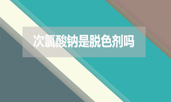 次氯酸鈉是脫色劑嗎？