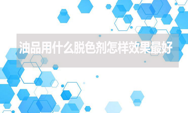 油品用什么脫色劑怎樣效果最好？