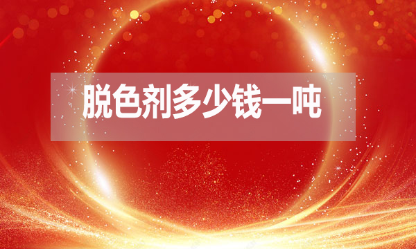 脫色劑多少錢一噸？（脫色劑最新報(bào)價(jià)）