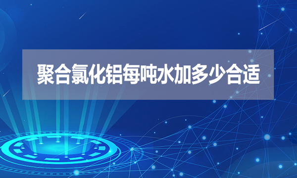 聚合氯化鋁每噸水加多少合適？
