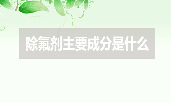 除氟劑主要成分是什么？