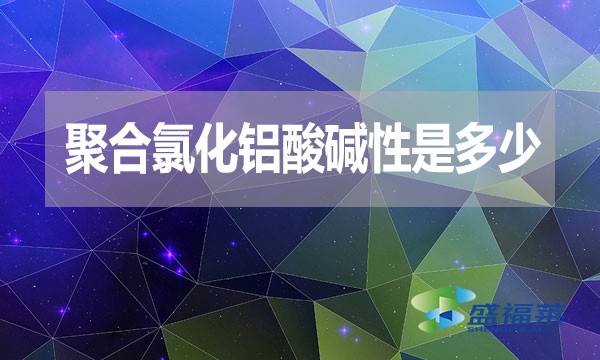 聚合氯化鋁酸堿性是多少？