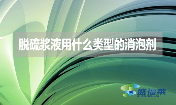 脫硫漿液用什么類型的消泡劑？