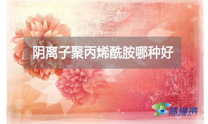 陰離子聚丙烯酰胺哪種好？看看廠家怎么說的!