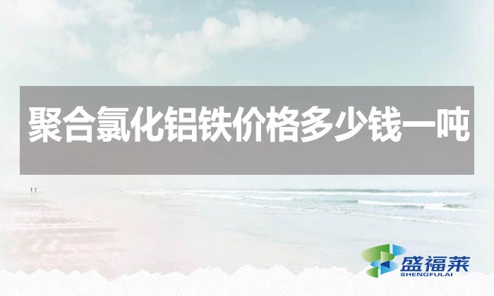 聚合氯化鋁鐵價格多少錢一噸？