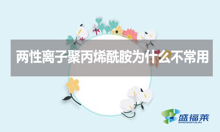 兩性離子聚丙烯酰胺為什么不常用？
