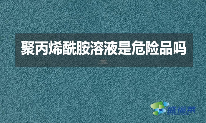 聚丙烯酰胺溶液是危險品嗎？
